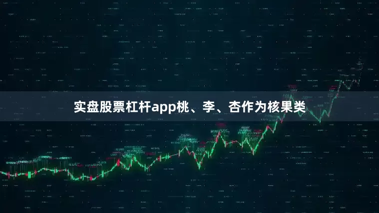 实盘股票杠杆app桃、李、杏作为核果类