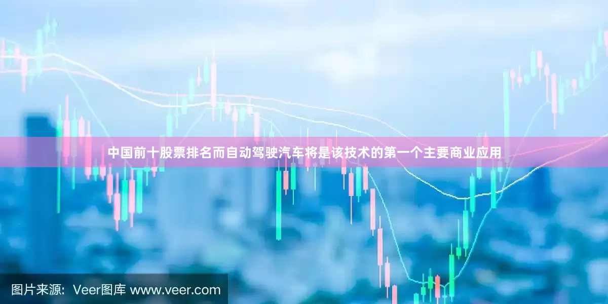 中国前十股票排名而自动驾驶汽车将是该技术的第一个主要商业应用