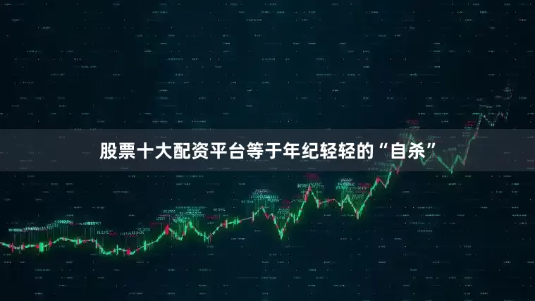 股票十大配资平台等于年纪轻轻的“自杀”