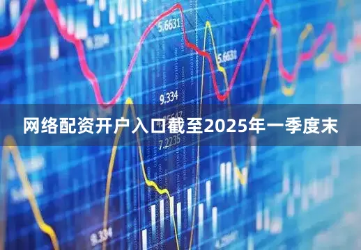 网络配资开户入口截至2025年一季度末