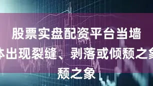 股票实盘配资平台当墙体出现裂缝、剥落或倾颓之象