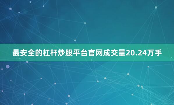 最安全的杠杆炒股平台官网成交量20.24万手