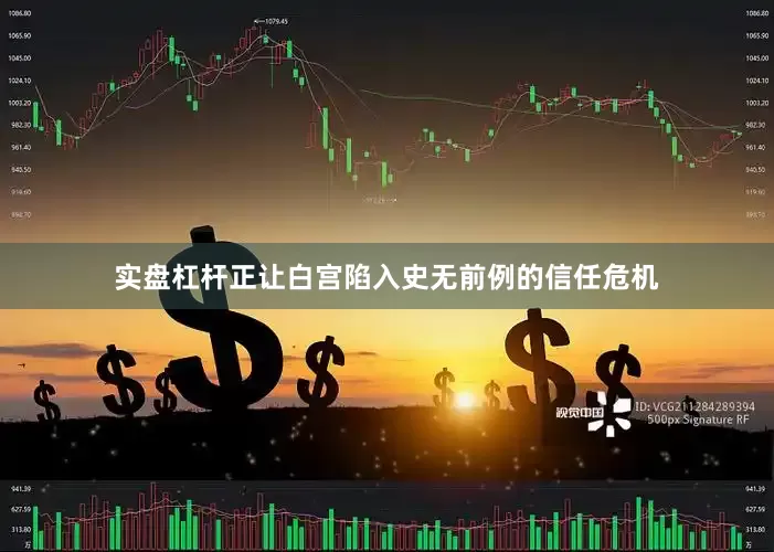 实盘杠杆正让白宫陷入史无前例的信任危机