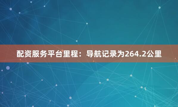 配资服务平台里程：导航记录为264.2公里