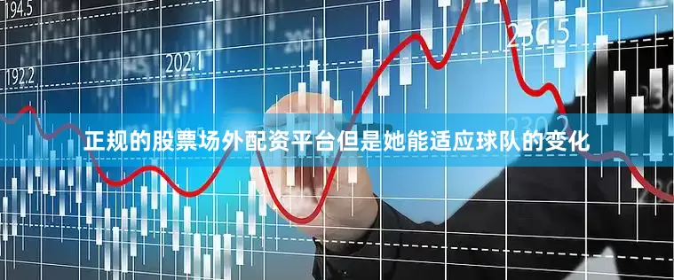 正规的股票场外配资平台但是她能适应球队的变化
