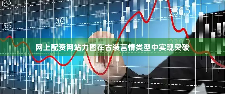 网上配资网站力图在古装言情类型中实现突破