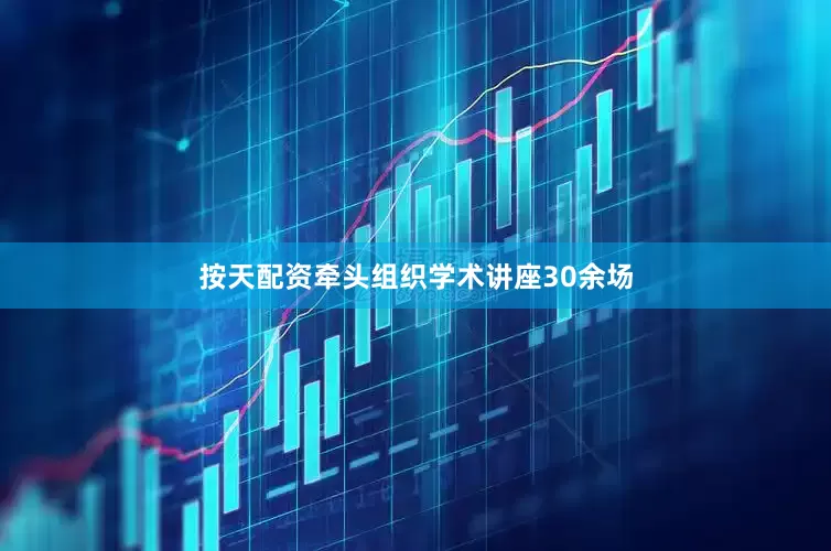 按天配资牵头组织学术讲座30余场