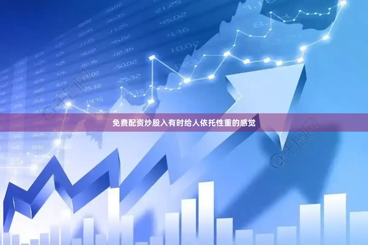 免费配资炒股入有时给人依托性重的感觉