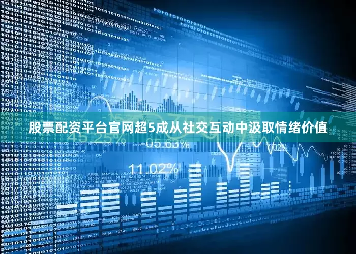 股票配资平台官网超5成从社交互动中汲取情绪价值