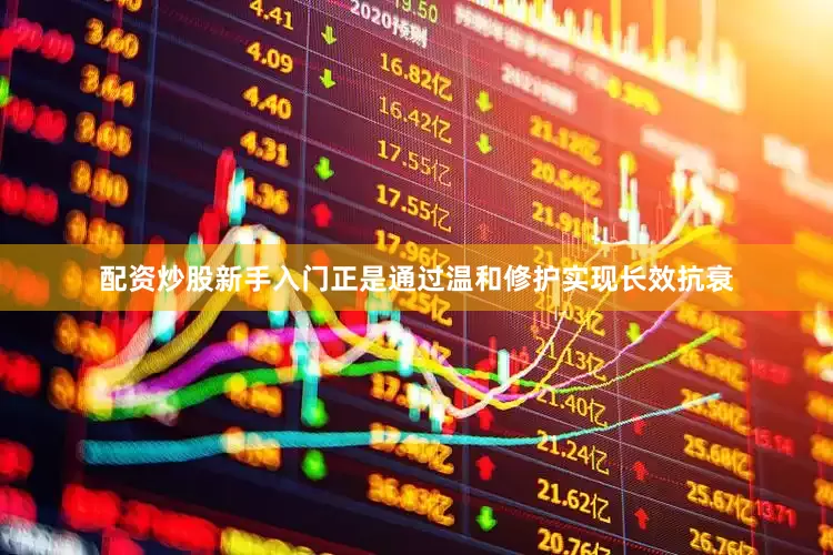 配资炒股新手入门正是通过温和修护实现长效抗衰